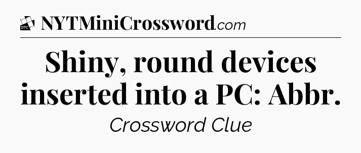 Shiny, round devices inserted into a PC: Abbr - Daily Themed Classic Crossword