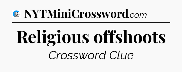 Religious offshoots Crossword Clue