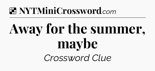 Solution: Away for the summer, maybe - NYT Crossword