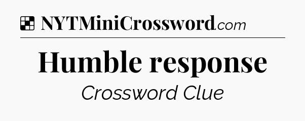 Solution: Humble response - NYT Crossword