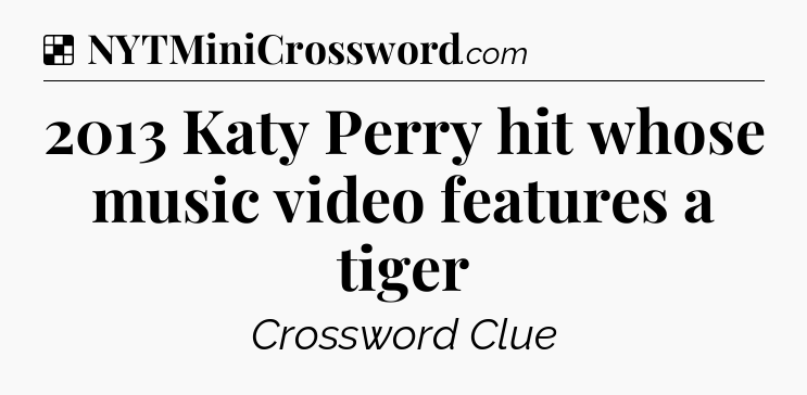 Solution: 2013 Katy Perry hit whose music video features a tiger - NYT Crossword