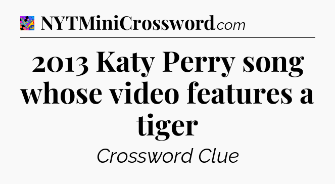 2013 Katy Perry song whose video features a tiger Crossword Clue