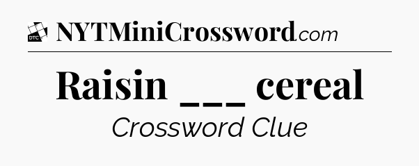 Raisin ___ cereal - Daily Themed Classic Crossword