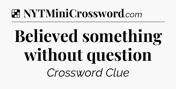 Solution: Believed something without question - NYT Crossword