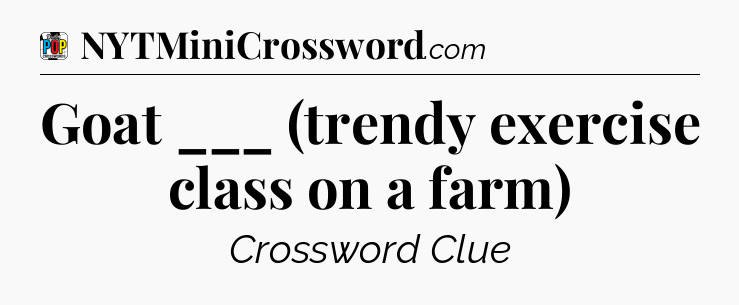 Goat ___ (trendy exercise class on a farm) Crossword Clue