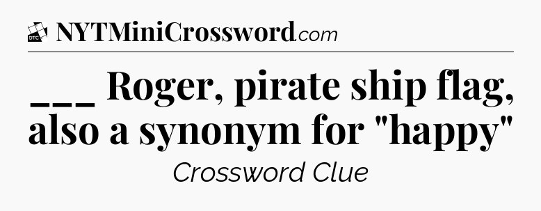 ___ Roger, pirate ship flag, also a synonym for 