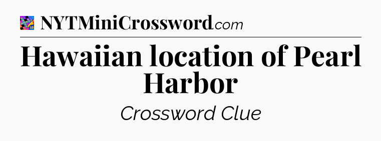 Hawaiian location of Pearl Harbor Crossword Clue