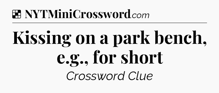 Solution: Kissing on a park bench, e.g., for short - NYT Crossword
