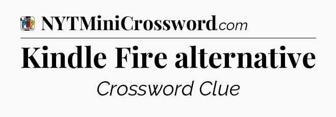 Kindle Fire alternative Crossword Clue