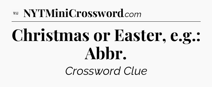 Christmas or Easter, e.g.: Abbr - WSJ Crossword