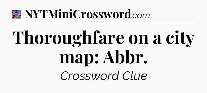 Thoroughfare on a city map: Abbr Crossword Clue
