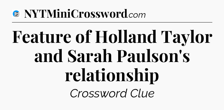 Feature of Holland Taylor and Sarah Paulson's relationship Crossword Clue