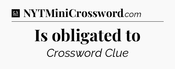Is obligated to - LA Times Crossword