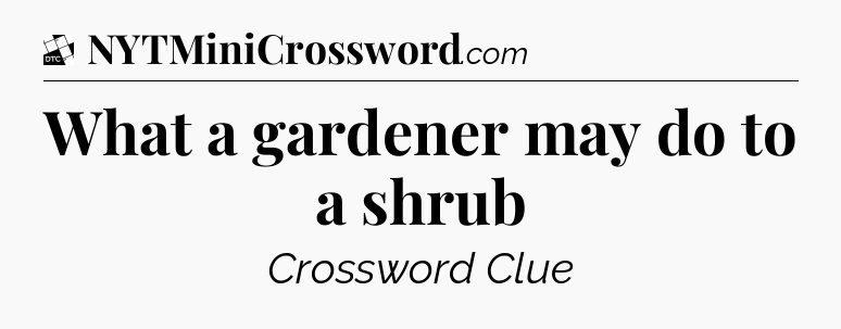 What a gardener may do to a shrub - Daily Themed Classic Crossword