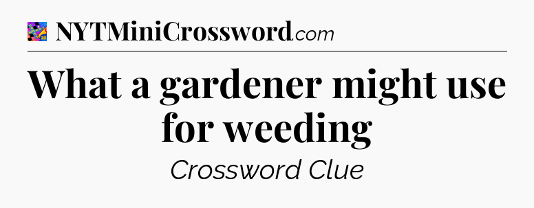 What a gardener might use for weeding Crossword Clue