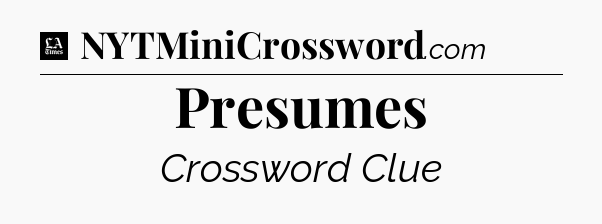 Presumes - LA Times Crossword