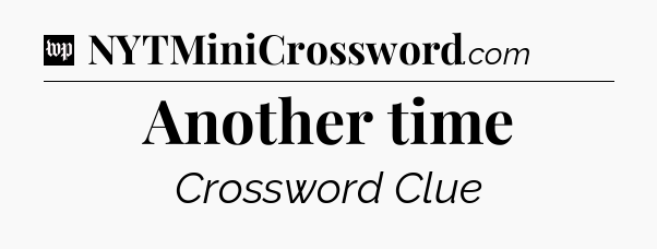 Another time Crossword Clue