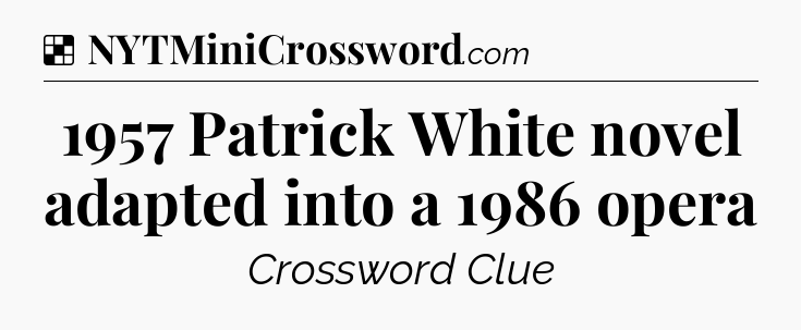Solution: 1957 Patrick White novel adapted into a 1986 opera - NYT Crossword
