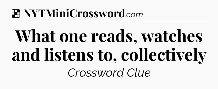Solution: What one reads, watches and listens to, collectively - NYT Crossword