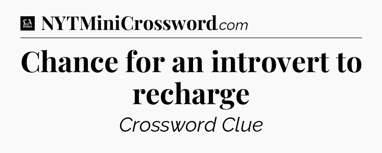 Chance for an introvert to recharge - LA Times Crossword