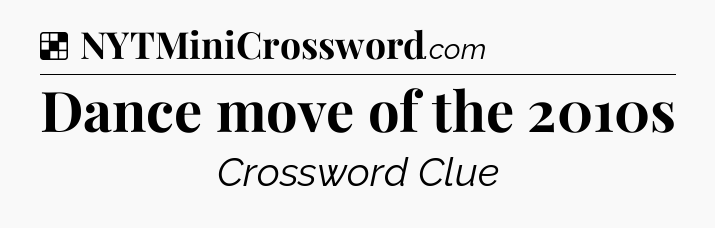 Solution: Dance move of the 2010s - NYT Crossword
