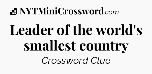 Solution: Leader of the world's smallest country - NYT Crossword