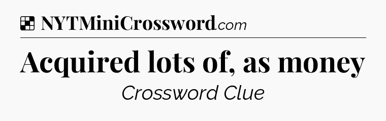 Solution: Acquired lots of, as money - NYT Crossword
