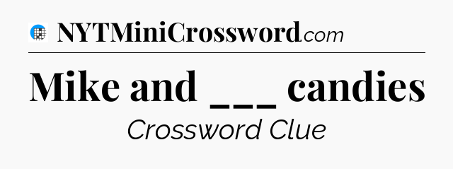 Mike and ___ candies Crossword Clue