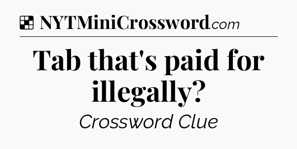 Solution: Tab that's paid for illegally - NYT Crossword