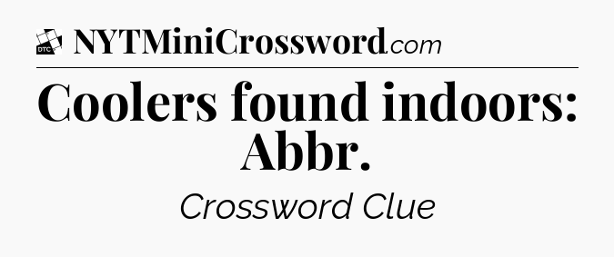 Coolers found indoors: Abbr - Daily Themed Classic Crossword