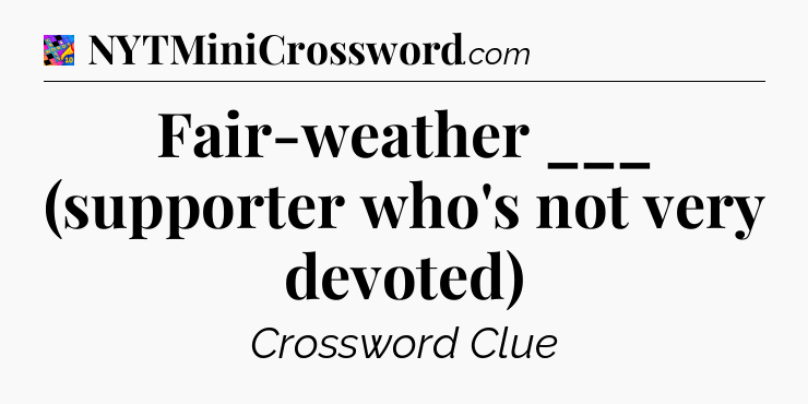 Fair-weather ___ (supporter who's not very devoted) Crossword Clue