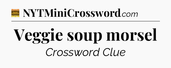 Veggie soup morsel crossword clue Eugene Sheffer