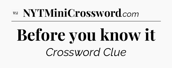 Before you know it - WSJ Crossword