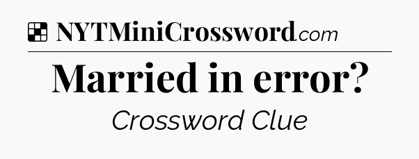 Solution: Married in error - NYT Crossword