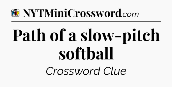 Path of a slow-pitch softball Crossword Clue