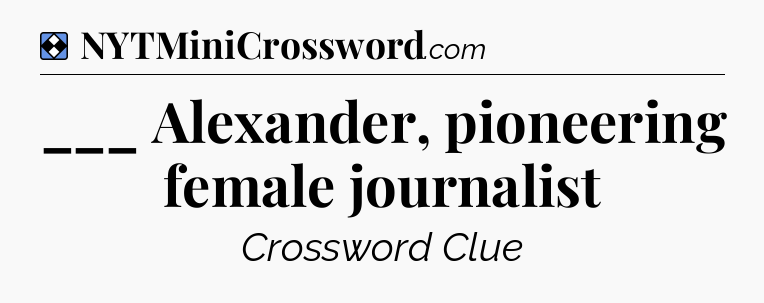 Solution: ___ Alexander, pioneering female journalist - NYT Mini Crossword