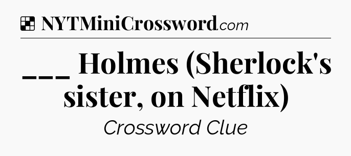 Solution: ___ Holmes (Sherlock's sister, on Netflix) - NYT Crossword
