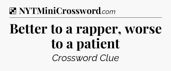 Solution: Better to a rapper, worse to a patient - NYT Crossword