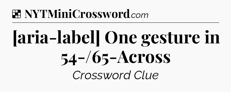 Solution: [aria-label] One gesture in 54-/65-Across - NYT Crossword