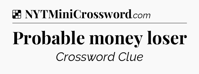 Solution: Probable money loser - NYT Crossword