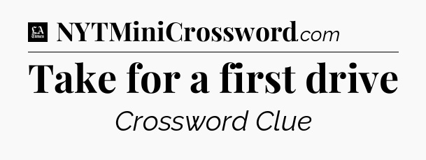 Take for a first drive - LA Times Crossword