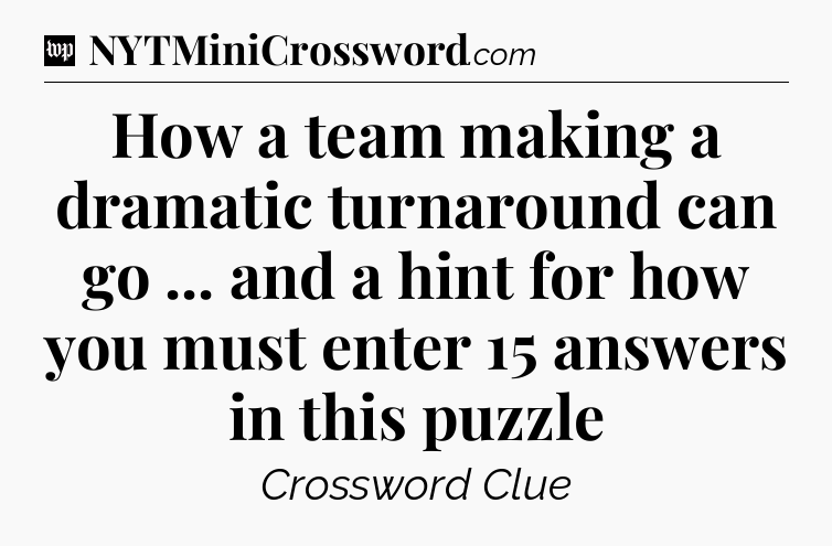 How a team making a dramatic turnaround can go ... and a hint for how you must enter 15 answers in this puzzle Crossword Clue