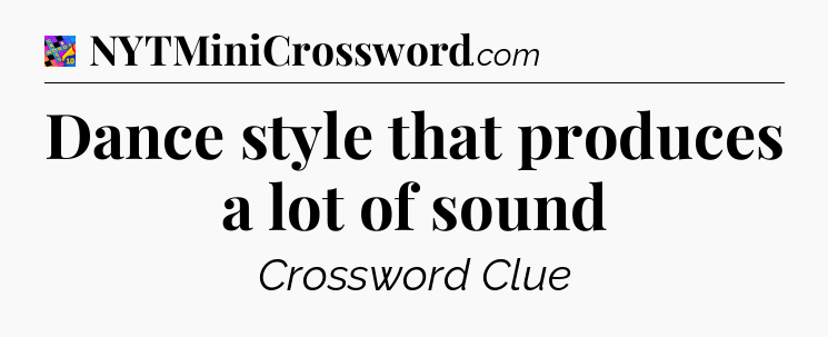 Dance style that produces a lot of sound Crossword Clue