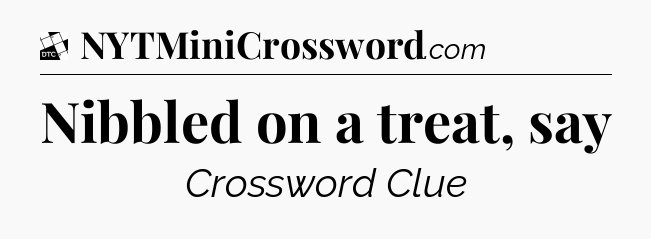 Nibbled on a treat, say - Daily Themed Classic Crossword