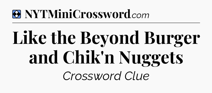 Solution: Like the Beyond Burger and Chik'n Nuggets - NYT Mini Crossword