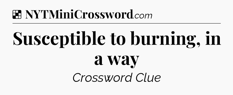 Solution: Susceptible to burning, in a way - NYT Crossword