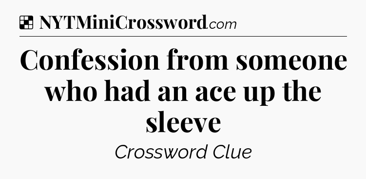 Solution: Confession from someone who had an ace up the sleeve - NYT Crossword