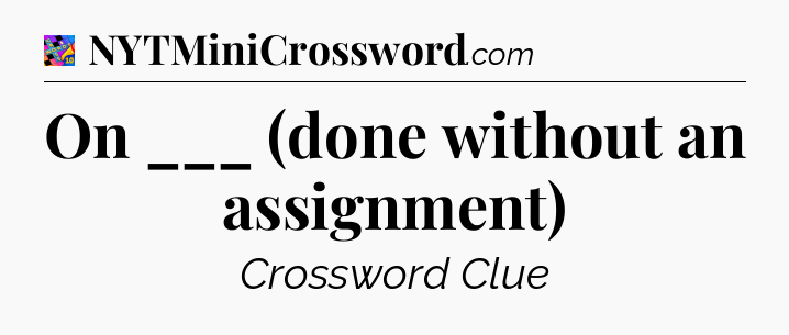 On ___ (done without an assignment) Crossword Clue