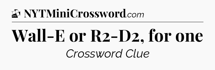 Wall-E or R2-D2, for one - Daily Themed Mini Crossword