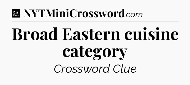 Broad Eastern cuisine category - LA Times Crossword